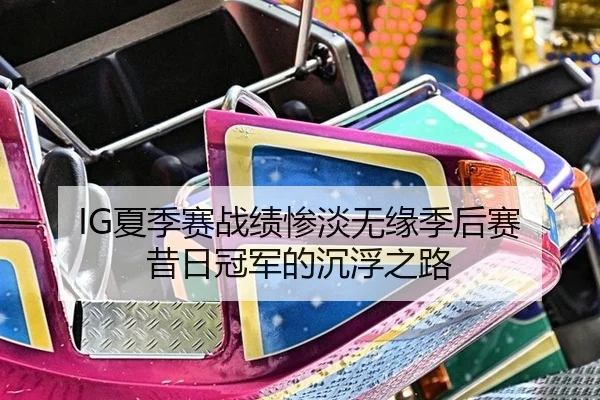 IG夏季赛战绩惨淡无缘季后赛 昔日冠军的沉浮之路