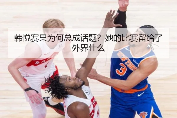 韩悦赛果为何总成话题？她的比赛留给了外界什么 - aitiyu