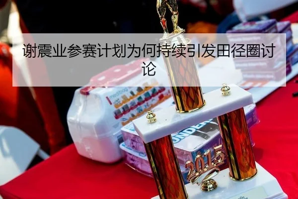 谢震业参赛计划为何持续引发田径圈讨论 - aitiyu